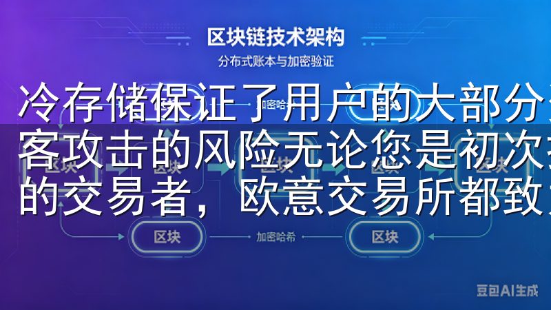 冷存储保证了用户的大部分资产不与互联网直接连接，降低了黑客攻击的风险无论您是初次接触区块链技术的新手，还是有经验的交易者，欧意交易所都致力于为您提供优质的服务和支持。